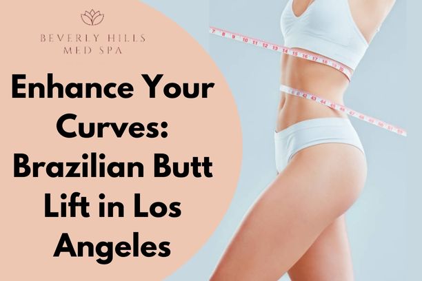 Enhance Your Curves: Brazilian Butt Lift in Los Angeles